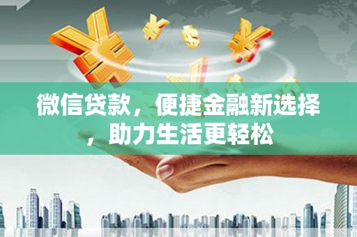 芙蓉微信贷款，便捷金融新选择，助力生活更轻松