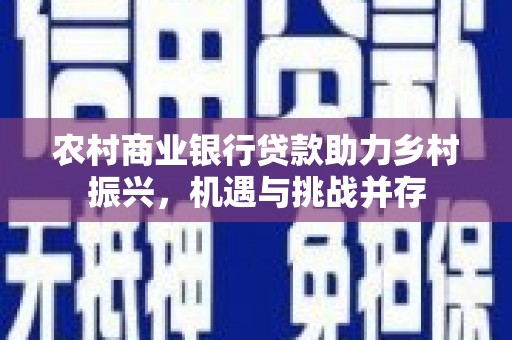 芙蓉农村商业银行贷款助力乡村振兴，机遇与挑战并存