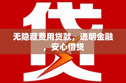 芙蓉无隐藏费用贷款，透明金融，安心借贷