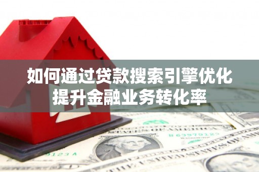 芙蓉如何通过贷款搜索引擎优化提升金融业务转化率