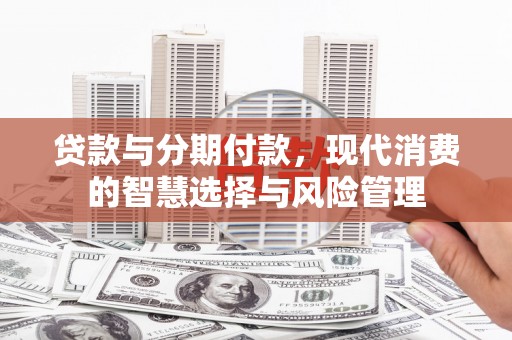 芙蓉贷款与分期付款，现代消费的智慧选择与风险管理