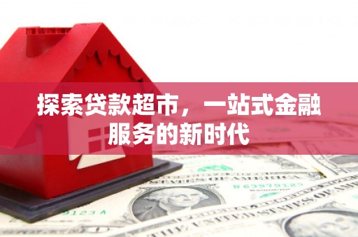芙蓉探索贷款超市，一站式金融服务的新时代