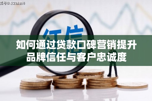 芙蓉如何通过贷款口碑营销提升品牌信任与客户忠诚度