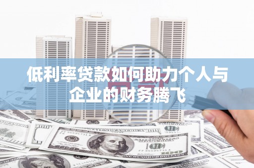 芙蓉低利率贷款如何助力个人与企业的财务腾飞
