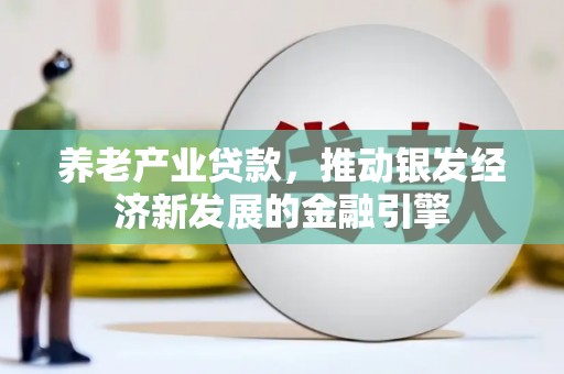 芙蓉养老产业贷款，推动银发经济新发展的金融引擎