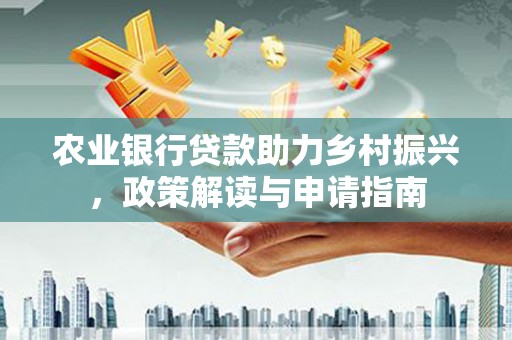 芙蓉农业银行贷款助力乡村振兴，政策解读与申请指南