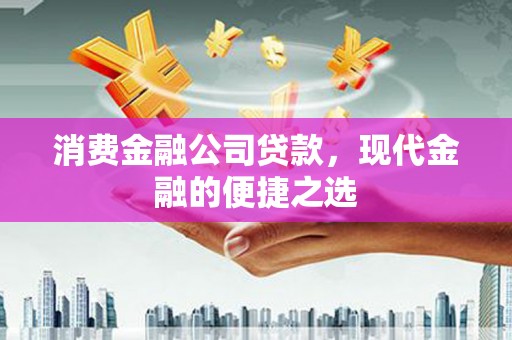 芙蓉消费金融公司贷款，现代金融的便捷之选