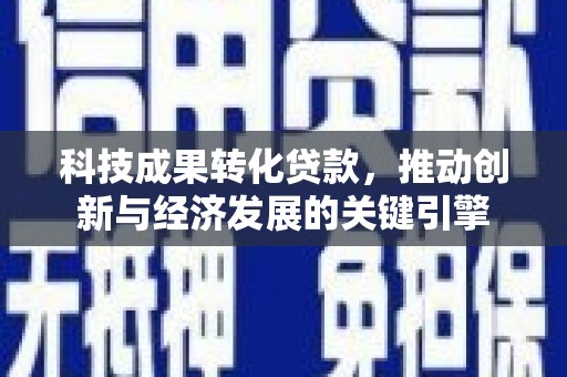 芙蓉科技成果转化贷款，推动创新与经济发展的关键引擎