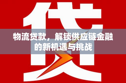 芙蓉物流贷款，解锁供应链金融的新机遇与挑战
