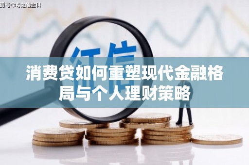 芙蓉消费贷如何重塑现代金融格局与个人理财策略