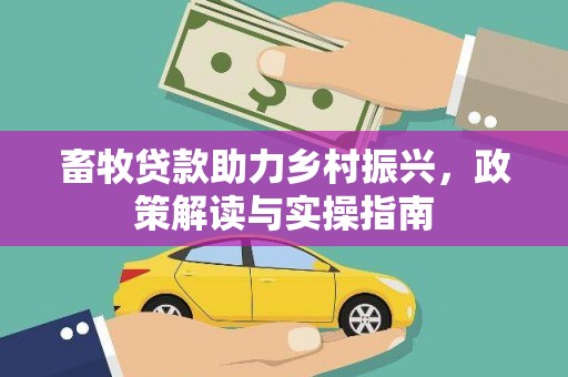 芙蓉畜牧贷款助力乡村振兴，政策解读与实操指南