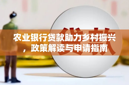 芙蓉农业银行贷款助力乡村振兴，政策解读与申请指南