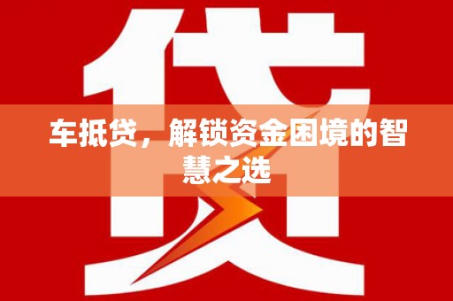 芙蓉车抵贷，解锁资金困境的智慧之选