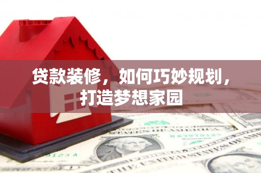 芙蓉贷款装修，如何巧妙规划，打造梦想家园