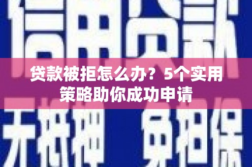 芙蓉贷款被拒怎么办？5个实用策略助你成功申请