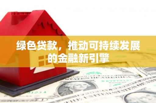 芙蓉绿色贷款，推动可持续发展的金融新引擎
