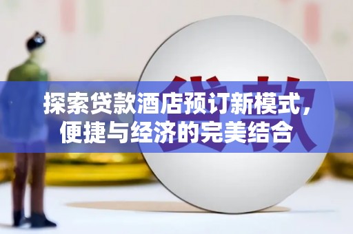 芙蓉探索贷款酒店预订新模式，便捷与经济的完美结合