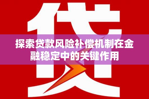 芙蓉探索贷款风险补偿机制在金融稳定中的关键作用