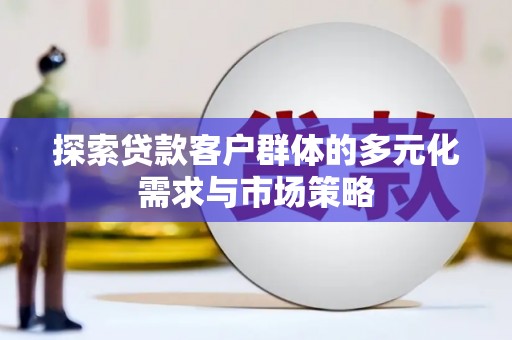 芙蓉探索贷款客户群体的多元化需求与市场策略