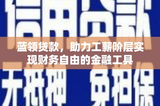 芙蓉蓝领贷款，助力工薪阶层实现财务自由的金融工具
