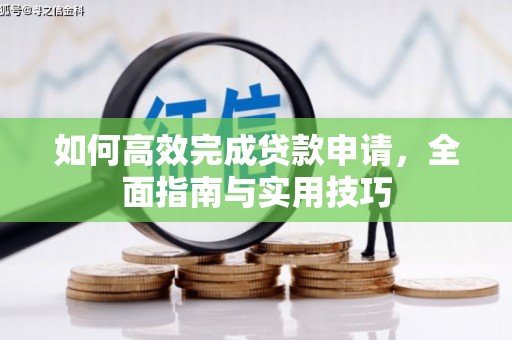 芙蓉如何高效完成贷款申请，全面指南与实用技巧