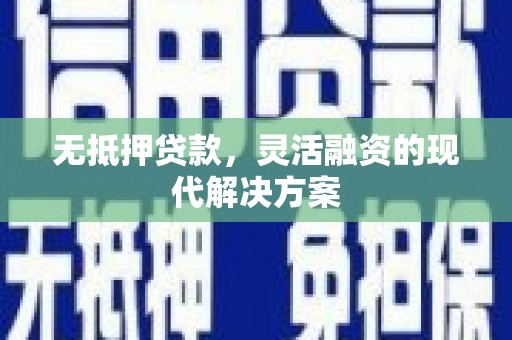 芙蓉无抵押贷款，灵活融资的现代解决方案