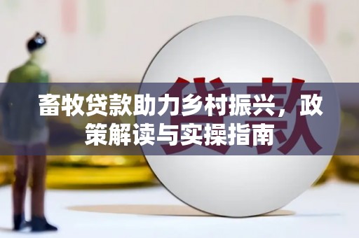 芙蓉畜牧贷款助力乡村振兴，政策解读与实操指南