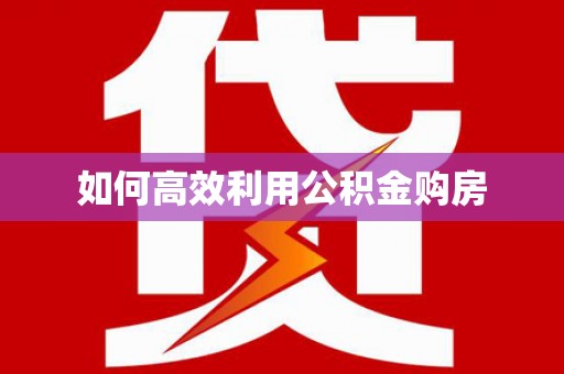 芙蓉如何高效利用公积金购房