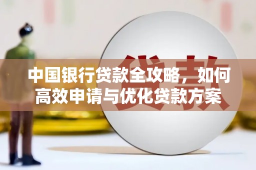 芙蓉中国银行贷款全攻略，如何高效申请与优化贷款方案