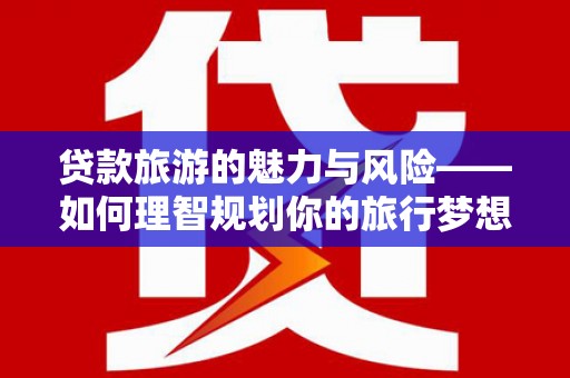 芙蓉贷款旅游的魅力与风险——如何理智规划你的旅行梦想