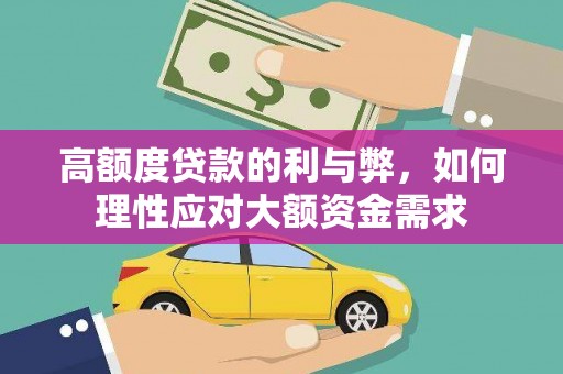 芙蓉高额度贷款的利与弊，如何理性应对大额资金需求