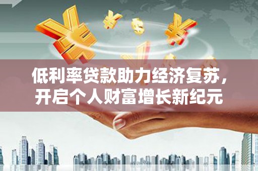 芙蓉低利率贷款助力经济复苏，开启个人财富增长新纪元