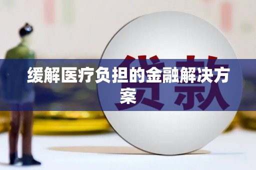 芙蓉缓解医疗负担的金融解决方案