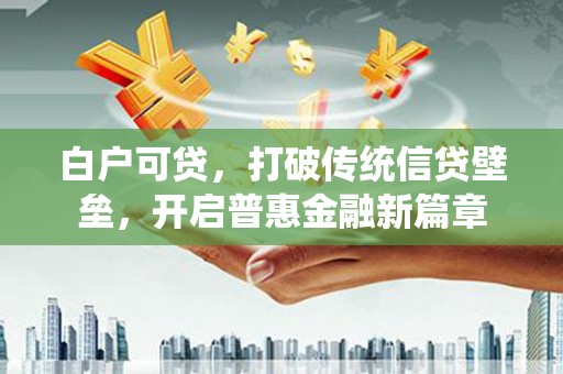 芙蓉白户可贷，打破传统信贷壁垒，开启普惠金融新篇章