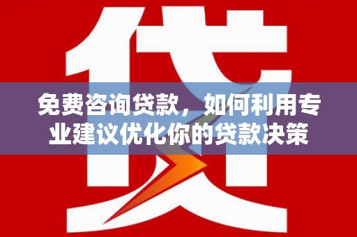 芙蓉免费咨询贷款，如何利用专业建议优化你的贷款决策