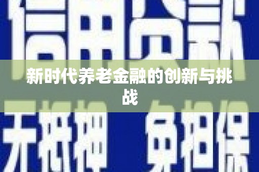 芙蓉新时代养老金融的创新与挑战