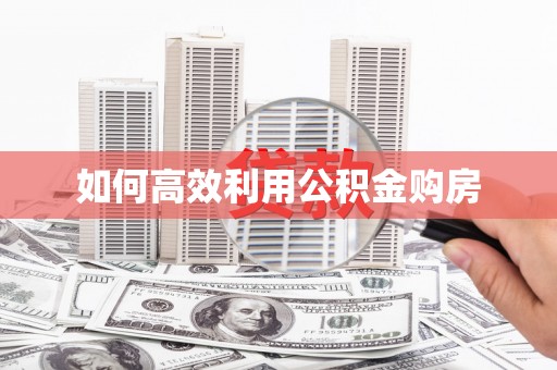芙蓉如何高效利用公积金购房