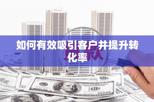 芙蓉如何有效吸引客户并提升转化率