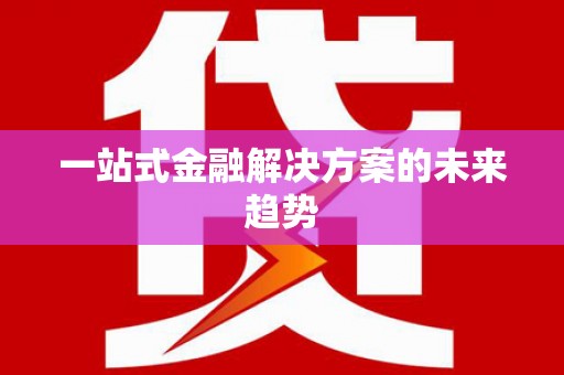 芙蓉一站式金融解决方案的未来趋势