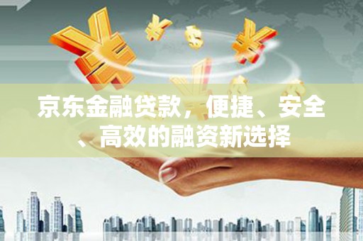 芙蓉京东金融贷款，便捷、安全、高效的融资新选择